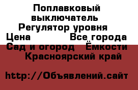 Поплавковый выключатель. Регулятор уровня › Цена ­ 1 300 - Все города Сад и огород » Ёмкости   . Красноярский край